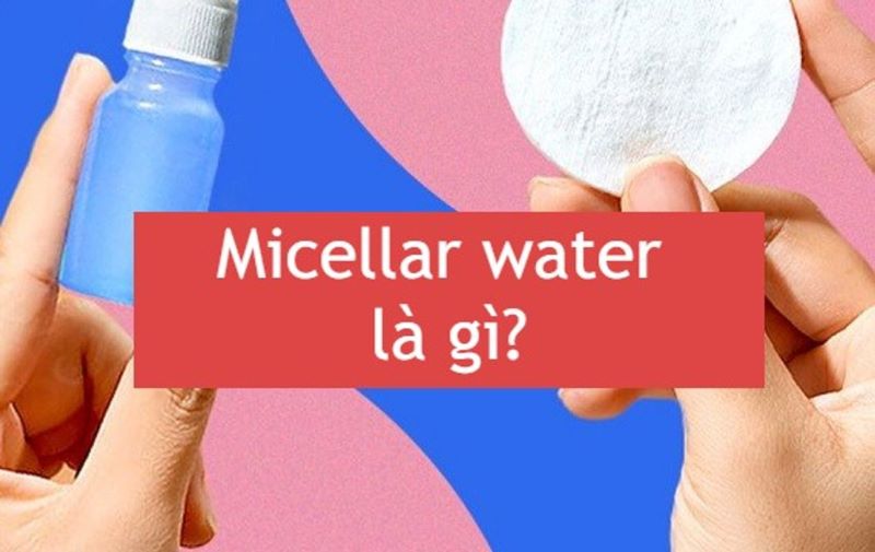 Micellar Water là gì mà được ưa chuộng nhiều như vậy?
